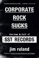 CORPORATE ROCK SUCKS: THE RISE AND FALL OF SST RECORDS BOOK