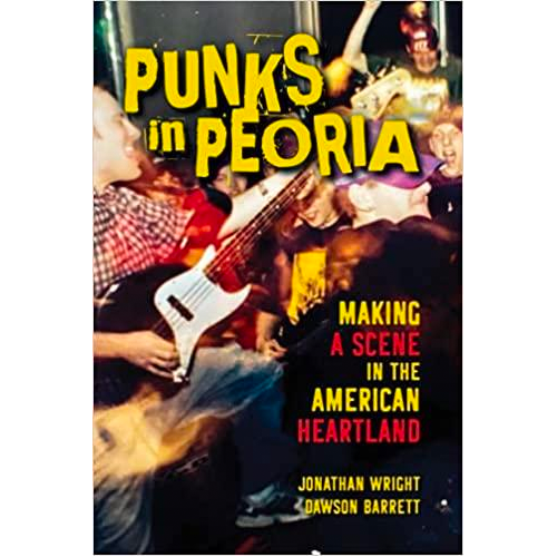 PUNKS IN PEORIA: MAKING A SCENE IN THE AMERICAN HEARTLAND BOOK